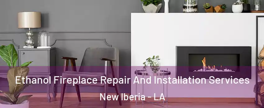  Ethanol Fireplace Repair And Installation Services New Iberia - LA